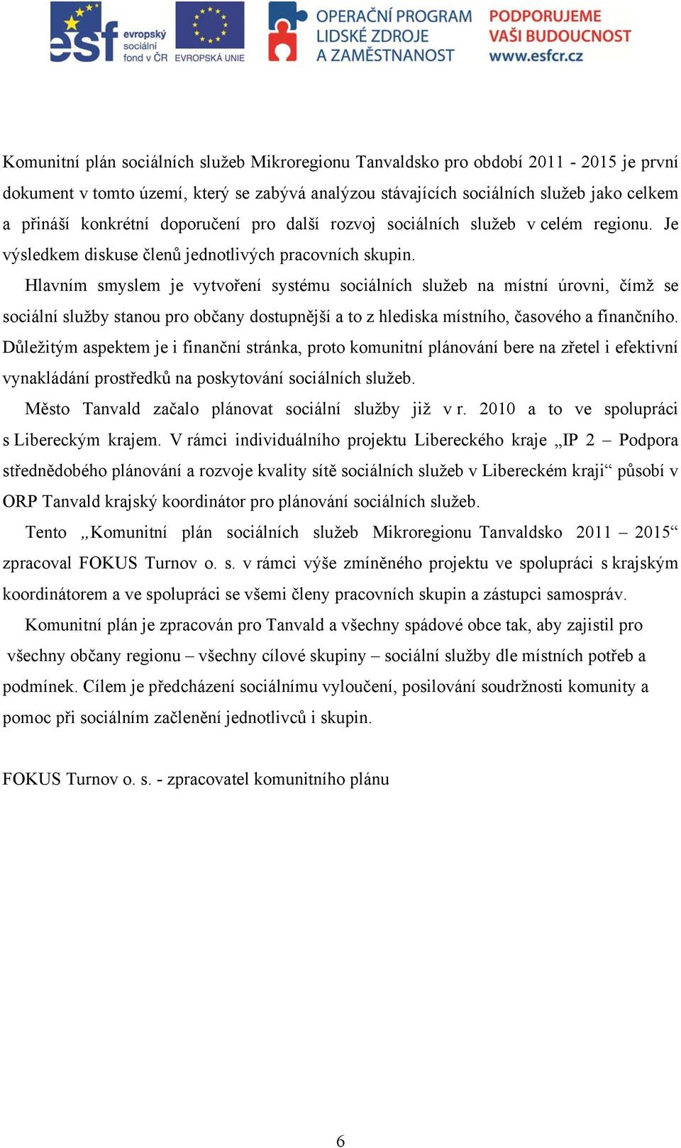 Hlavním smyslem je vytvoření systému sociálních služeb na místní úrovni, čímž se sociální služby stanou pro občany dostupnější a to z hlediska místního, časového a finančního.