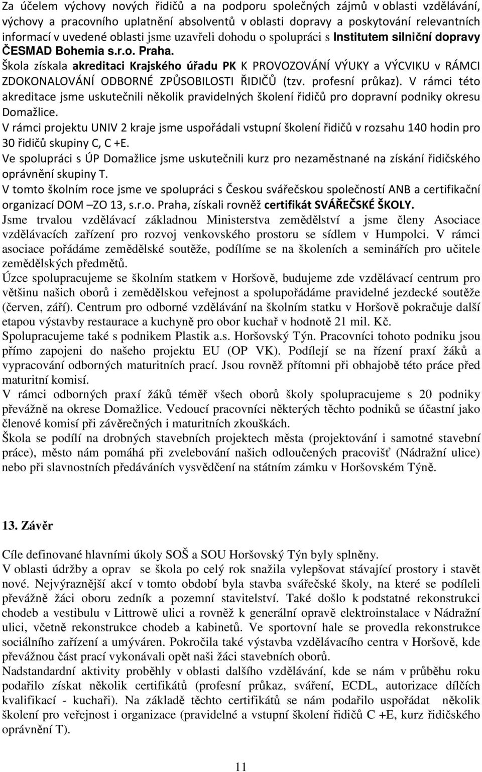 Škola získala akreditaci Krajského úřadu PK K PROVOZOVÁNÍ VÝUKY a VÝCVIKU v RÁMCI ZDOKONALOVÁNÍ ODBORNÉ ZPŮSOBILOSTI ŘIDIČŮ (tzv. profesní průkaz).