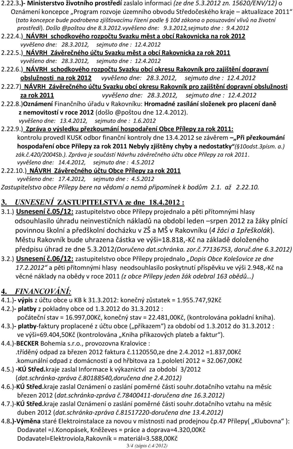 prostředí). Došlo @poštou dne 8.3.2012.vyvěšeno dne: 9.3.2012,sejmuto dne : 9.4.2012 2.22.4.) NÁVRH schodkového rozpočtu Svazku měst a obcí Rakovnicka na rok 2012 vyvěšeno dne: 28.3.2012, sejmuto dne : 12.