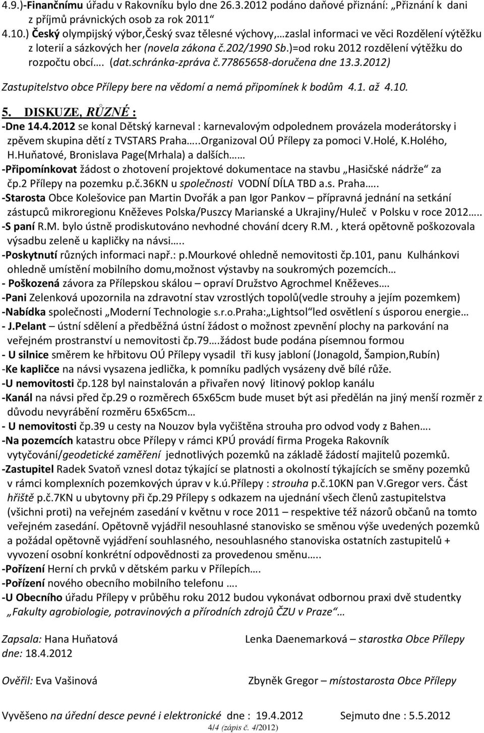 )=od roku 2012 rozdělení výtěžku do rozpočtu obcí. (dat.schránka-zpráva č.77865658-doručena dne 13.3.2012) Zastupitelstvo obce Přílepy bere na vědomí a nemá připomínek k bodům 4.1. až 4.10. 5.