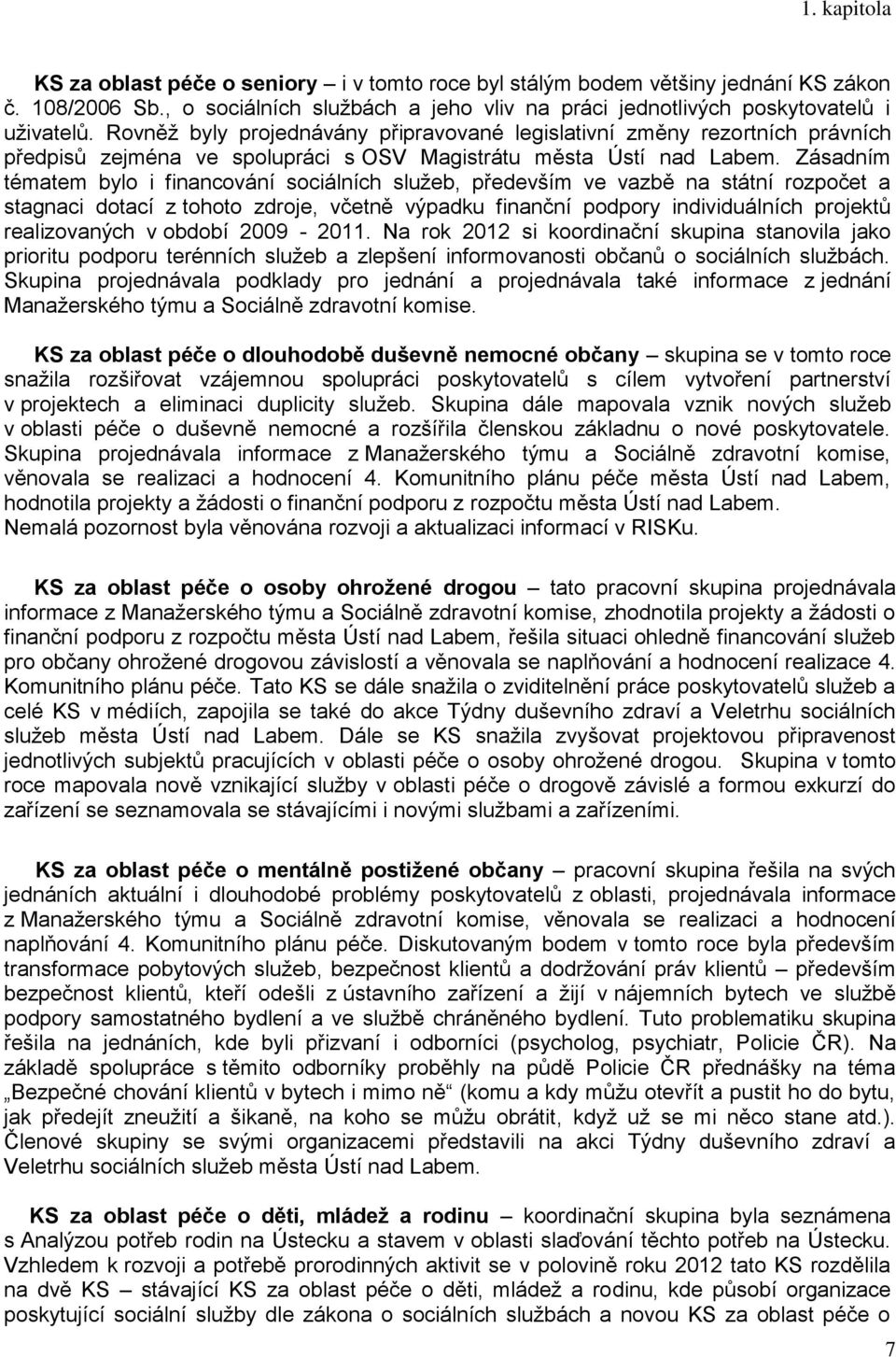 Zásadním tématem bylo i financování sociálních služeb, především ve vazbě na státní rozpočet a stagnaci dotací z tohoto zdroje, včetně výpadku finanční podpory individuálních projektů realizovaných v