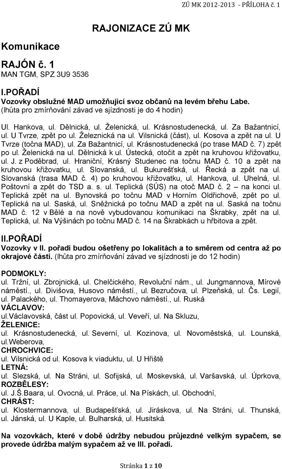 Za Baţantnicí, ul. Krásnostudenecká (po trase MAD č. 7) zpět po ul. Ţelenická na ul. Dělnická k ul. Ústecká, otočit a zpět na kruhovou křiţovatku, ul. J. z Poděbrad, ul.