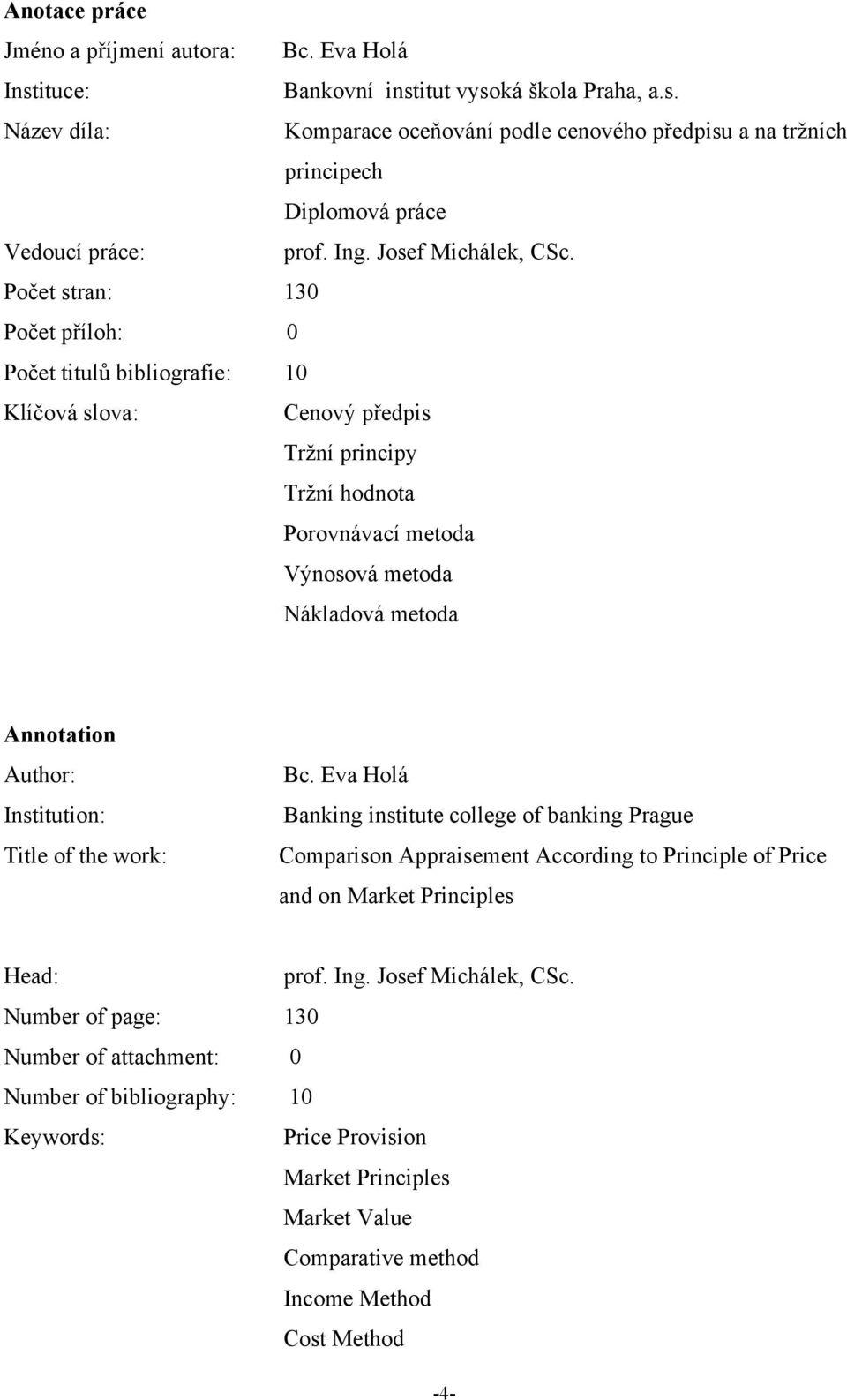 Počet stran: 130 Počet příloh: 0 Počet titulů bibliografie: 10 Klíčová slova: Cenový předpis Trţní principy Trţní hodnota Porovnávací metoda Výnosová metoda Nákladová metoda Annotation Author: