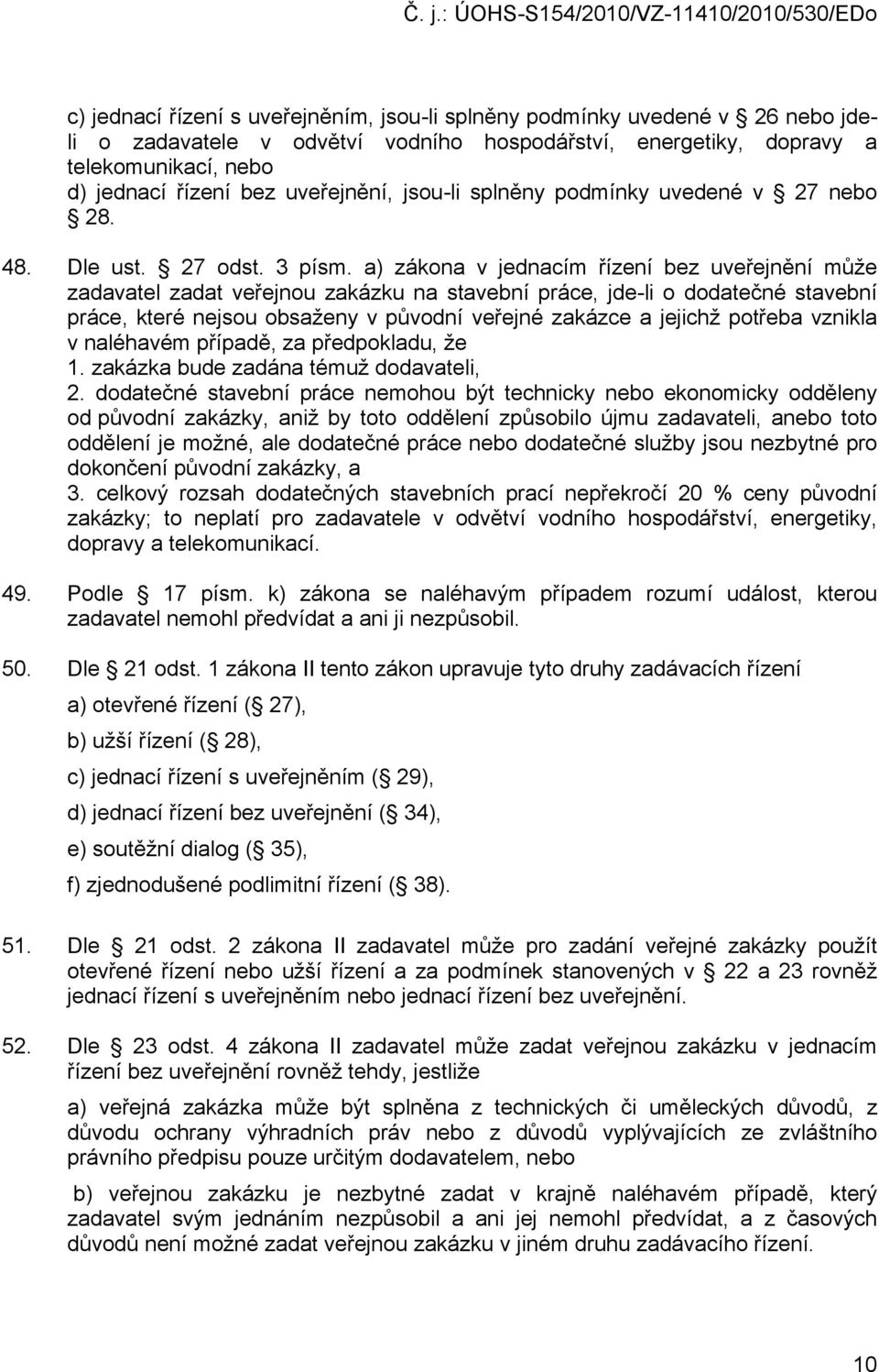 a) zákona v jednacím řízení bez uveřejnění může zadavatel zadat veřejnou zakázku na stavební práce, jde-li o dodatečné stavební práce, které nejsou obsaženy v původní veřejné zakázce a jejichž