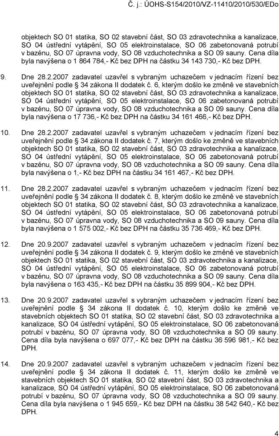 .2.2007 zadavatel uzavřel s vybraným uchazečem v jednacím řízení bez uveřejnění podle 34 zákona II dodatek č. 6, kterým došlo ke změně ve stavebních  vzduchotechnika a SO 09 sauny.