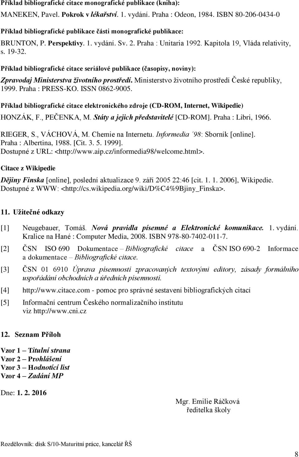 Příklad bibliografické citace seriálové publikace (časopisy, noviny): Zpravodaj Ministerstva životního prostředí. Ministerstvo životního prostředí České republiky, 1999. Praha : PRESS-KO.