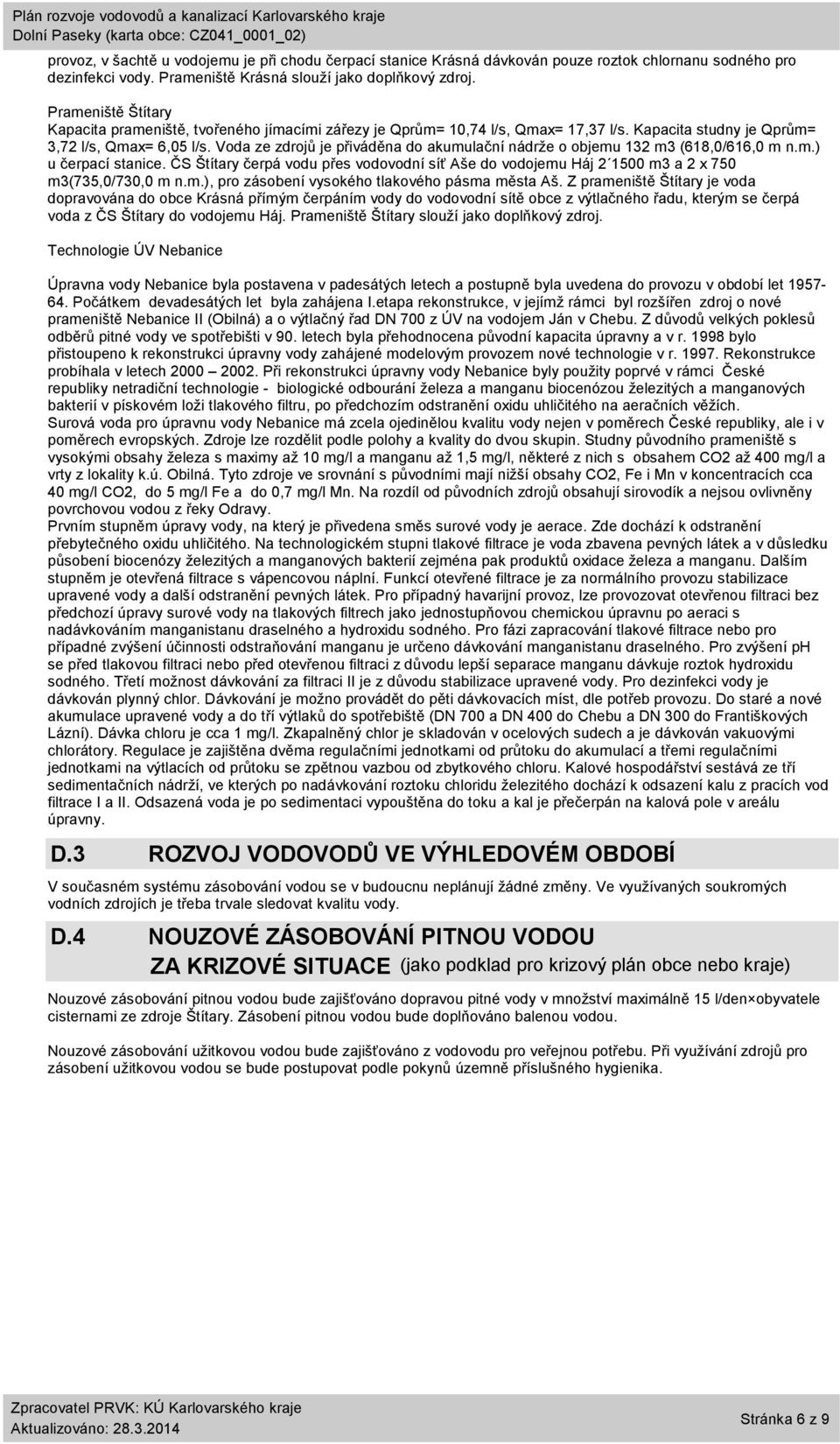 Voda ze zdrojů je přiváděna do akumulační nádrže o objemu 132 m3 (618,/616, m n.m.) u čerpací stanice. ČS Štítary čerpá vodu přes vodovodní síť Aše do vodojemu Háj 2 15 m3 a 2 x 75 m3(735,/73, m n.m.), pro zásobení vysokého tlakového pásma města Aš.