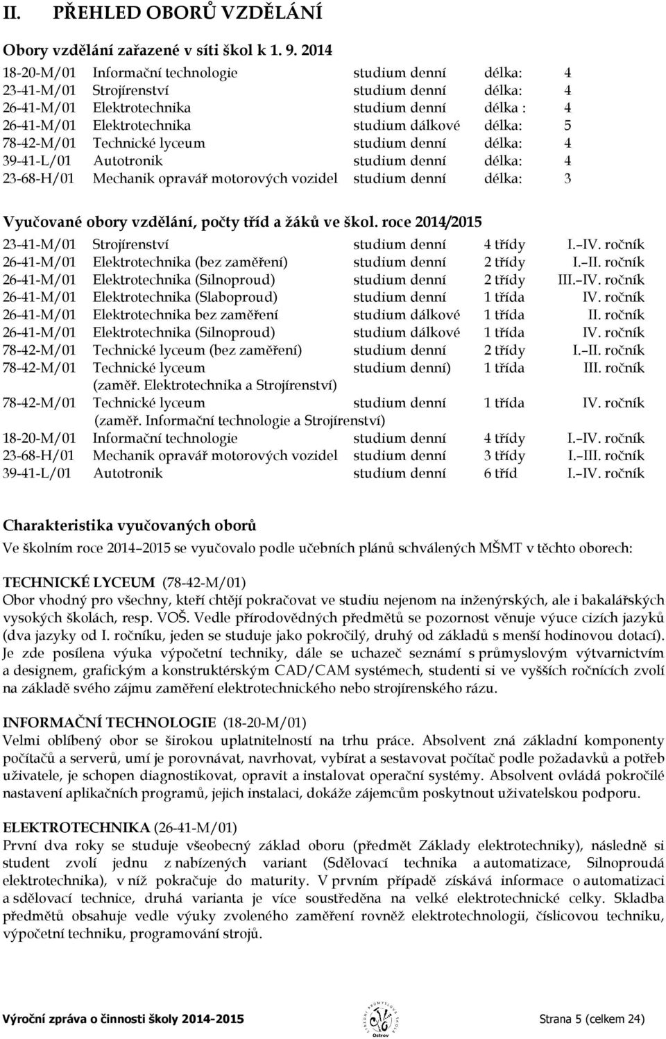 dálkové délka: 5 78-42-M/01 Technické lyceum studium denní délka: 4 39-41-L/01 Autotronik studium denní délka: 4 23-68-H/01 Mechanik opravář motorových vozidel studium denní délka: 3 Vyučované obory