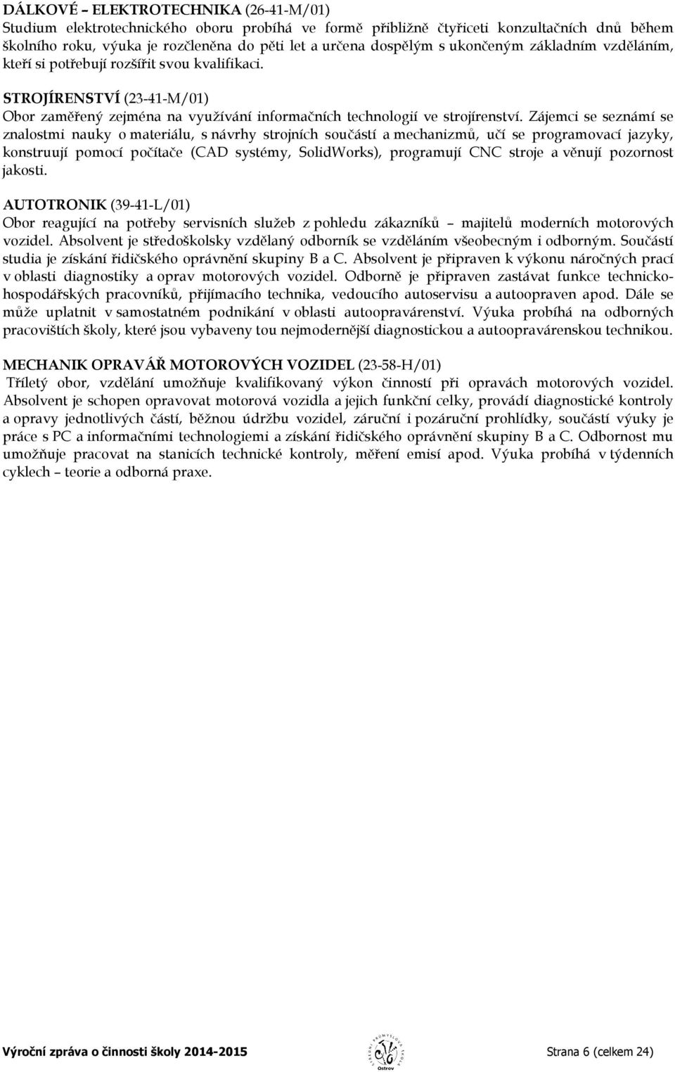 Zájemci se seznámí se znalostmi nauky o materiálu, s návrhy strojních součástí a mechanizmů, učí se programovací jazyky, konstruují pomocí počítače (CAD systémy, SolidWorks), programují CNC stroje a