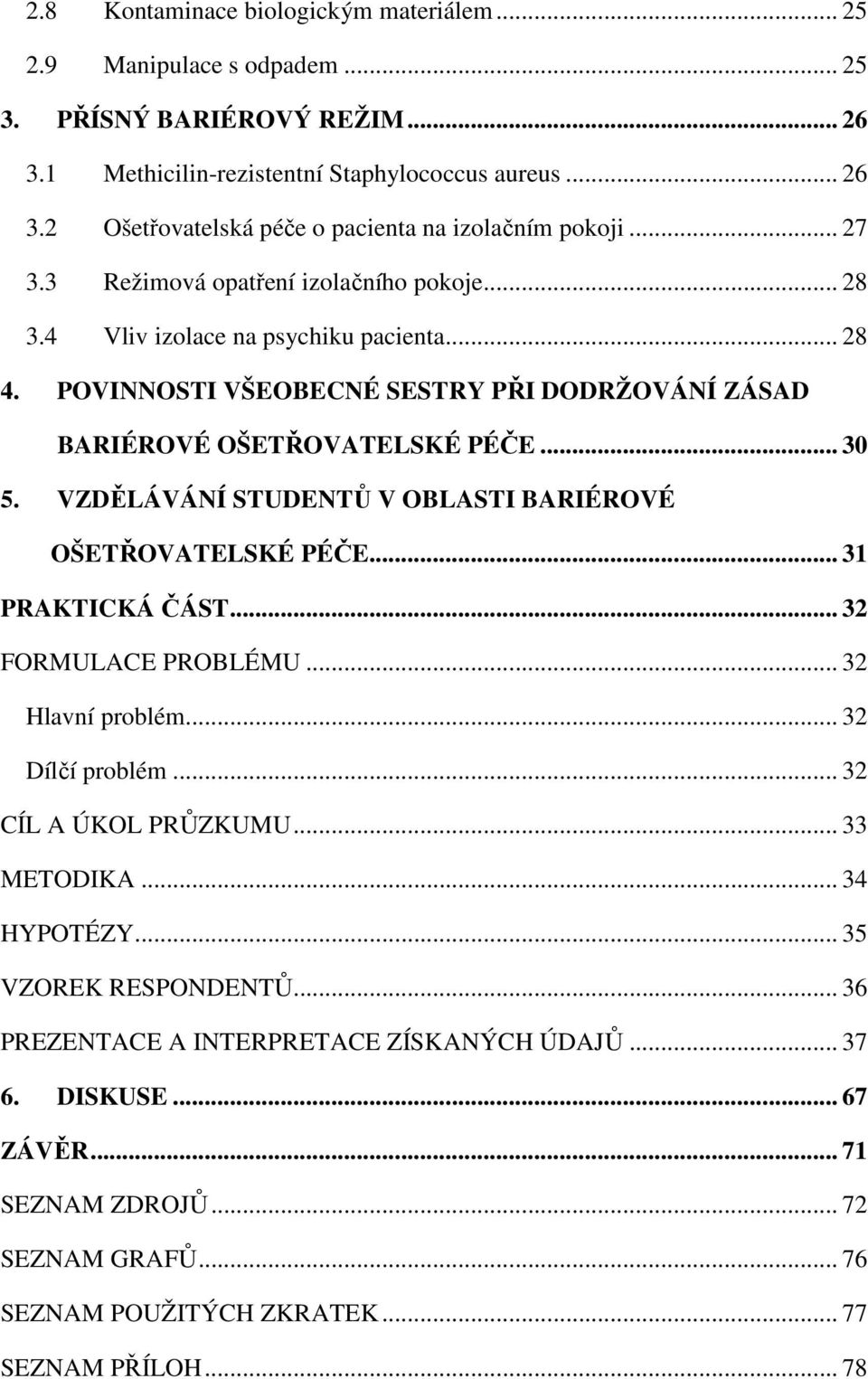 VZDĚLÁVÁNÍ STUDENTŮ V OBLASTI BARIÉROVÉ OŠETŘOVATELSKÉ PÉČE... 31 PRAKTICKÁ ČÁST... 32 FORMULACE PROBLÉMU... 32 Hlavní problém... 32 Dílčí problém... 32 CÍL A ÚKOL PRŮZKUMU... 33 METODIKA.