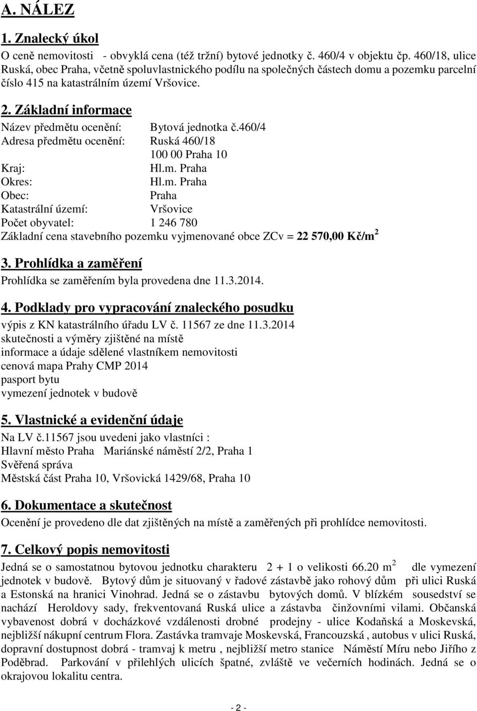 Základní informace Název předmětu ocenění: Bytová jednotka č.460/4 Adresa předmětu ocenění: Ruská 460/18 100 00 Praha 10 Kraj: Hl.m. Praha Okres: Hl.m. Praha Obec: Praha Katastrální území: Vršovice Počet obyvatel: 1 246 780 Základní cena stavebního pozemku vyjmenované obce ZCv = 22 570,00 Kč/m 2 3.