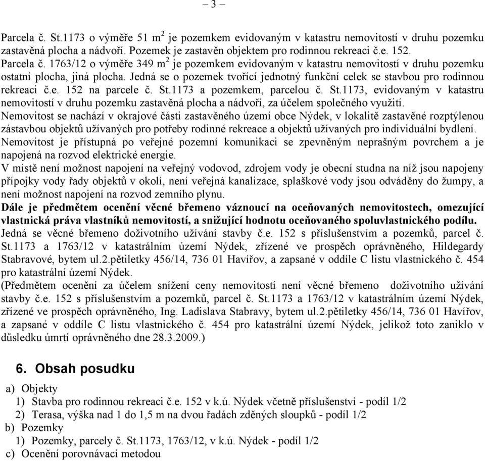 1173 a pozemkem, parcelou č. St.1173, evidovaným v katastru nemovitostí v druhu pozemku zastavěná plocha a nádvoří, za účelem společného využití.