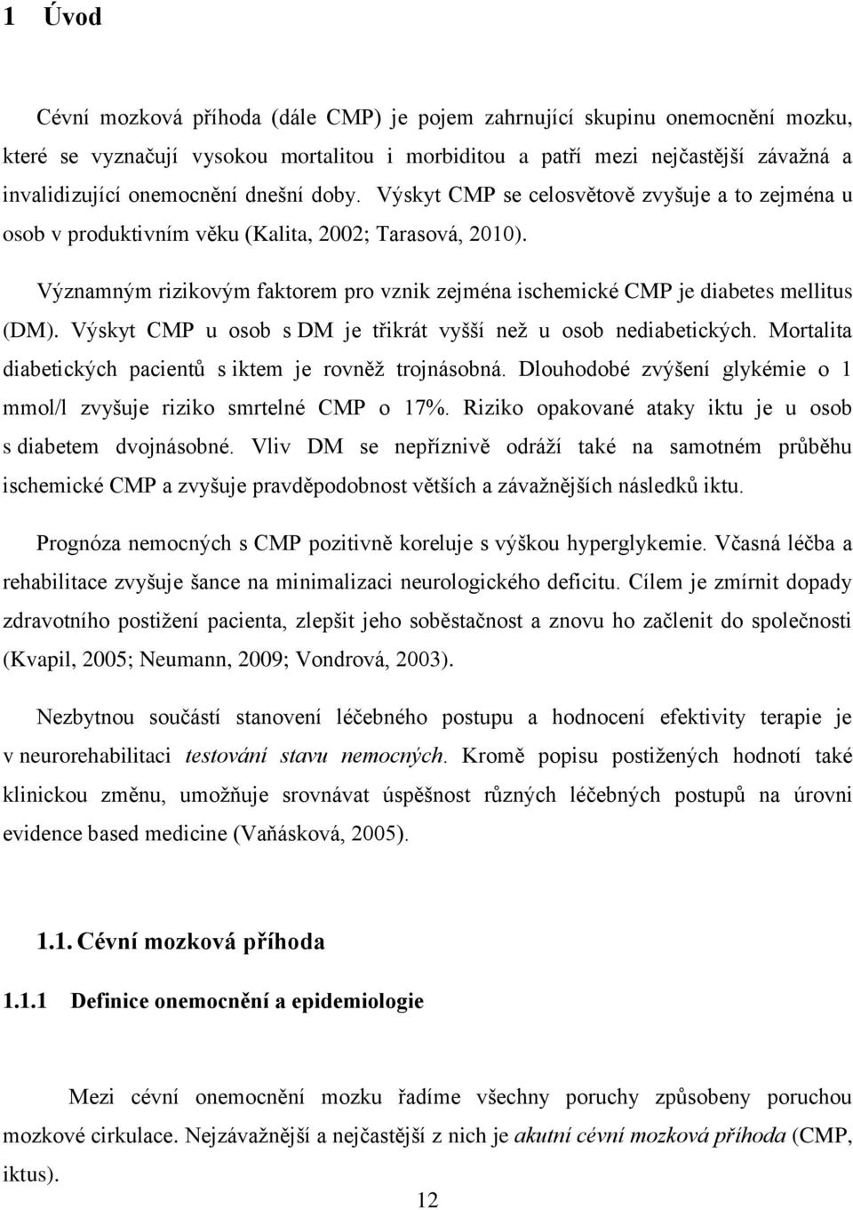 Významným rizikovým faktorem pro vznik zejména ischemické CMP je diabetes mellitus (DM). Výskyt CMP u osob s DM je třikrát vyšší než u osob nediabetických.