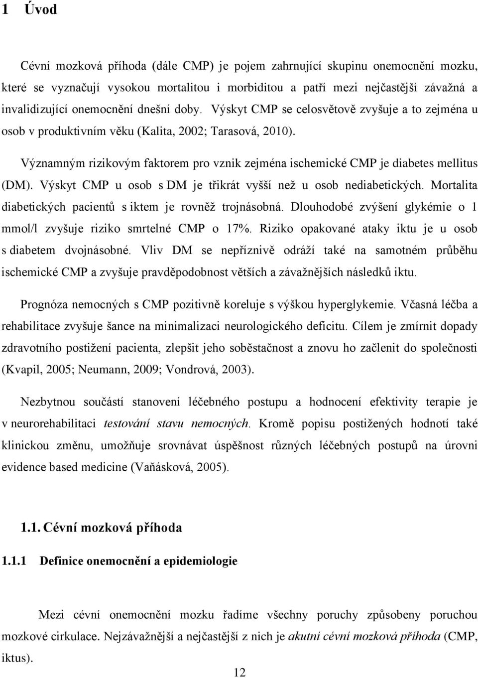 Významným rizikovým faktorem pro vznik zejména ischemické CMP je diabetes mellitus (DM). Výskyt CMP u osob s DM je třikrát vyšší než u osob nediabetických.