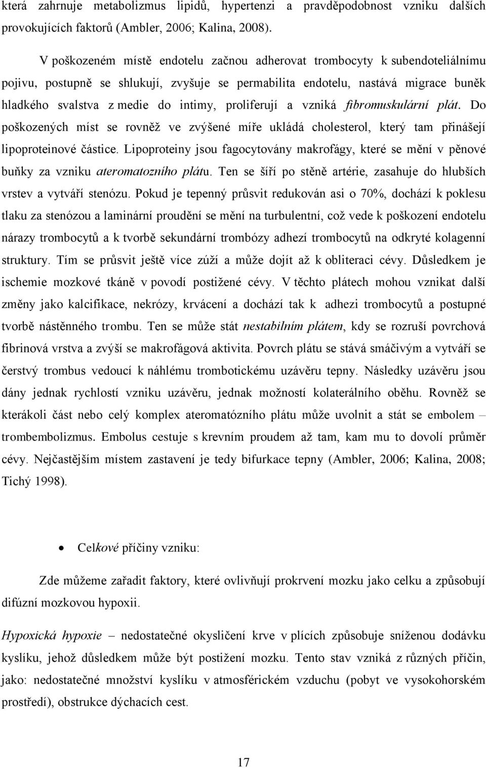 proliferují a vzniká fibromuskulární plát. Do poškozených míst se rovněž ve zvýšené míře ukládá cholesterol, který tam přinášejí lipoproteinové částice.