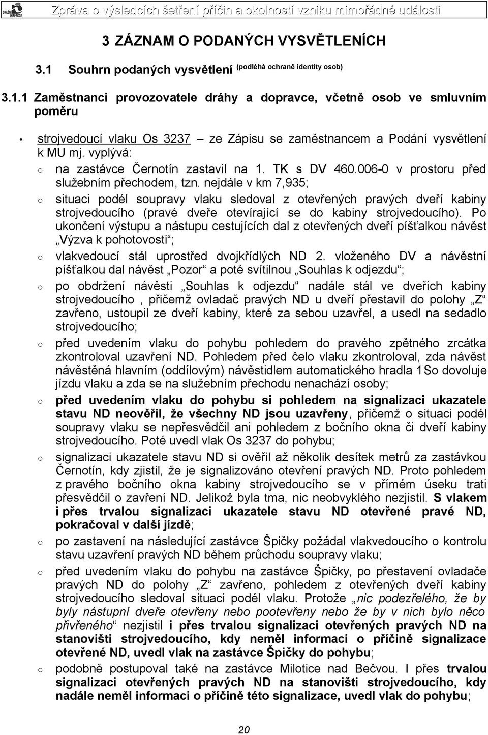 nejdále v km 7,935; situaci podél soupravy vlaku sledoval z otevřených pravých dveří kabiny strojvedoucího (pravé dveře otevírající se do kabiny strojvedoucího).