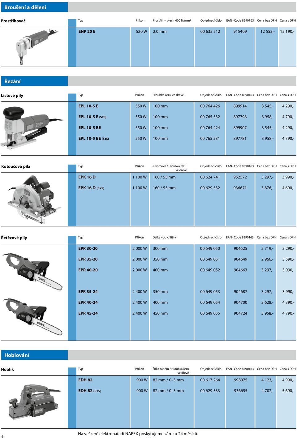 897798 3 958,- 4 790,- EPL 10-5 BE 550 W 100 mm 00 764 424 899907 3 545,- 4 290,- EPL 10-5 BE (SYS) 550 W 100 mm 00 765 531 897781 3 958,- 4 790,- Kotoučová pila Typ Příkon kotouče / Hloubka řezu