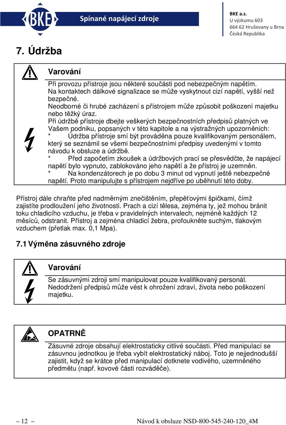 Při údržbě přístroje dbejte veškerých bezpečnostních předpisů platných ve Vašem podniku, popsaných v této kapitole a na výstražných upozorněních: * Údržba přístroje smí být prováděna pouze