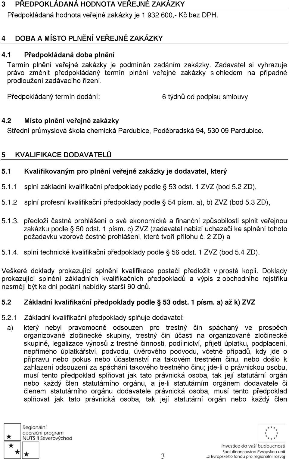 Zadavatel si vyhrazuje právo změnit předpokládaný termín plnění veřejné zakázky s ohledem na případné prodloužení zadávacího řízení. Předpokládaný termín dodání: 6 týdnů od podpisu smlouvy 4.