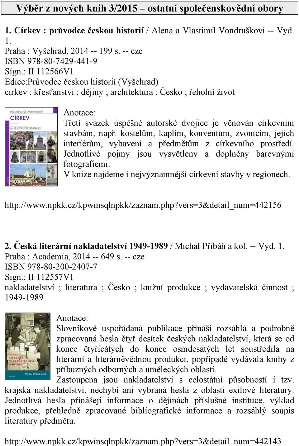 : II 112566V1 Edice:Průvodce českou historií (Vyšehrad) církev ; křesťanství ; dějiny ; architektura ; Česko ; řeholní život Třetí svazek úspěšné autorské dvojice je věnován církevním stavbám, např.