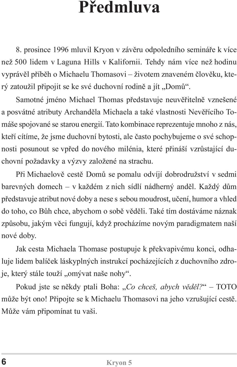 Samotné jméno Michael Thomas pøedstavuje neuvìøitelnì vznešené a posvátné atributy Archandìla Michaela a také vlastnosti Nevìøícího Tomáše spojované se starou energií.