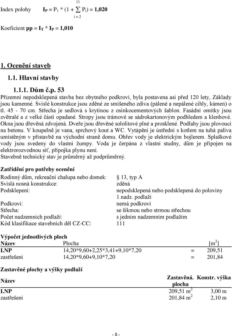 Fasádní omítky jsou zvětralé a z velké části opadané. Stropy jsou trámové se sádrokartonovým podhledem a klenbové. Okna jsou dřevěná zdvojená. Dveře jsou dřevěné sololitové plné a prosklené.