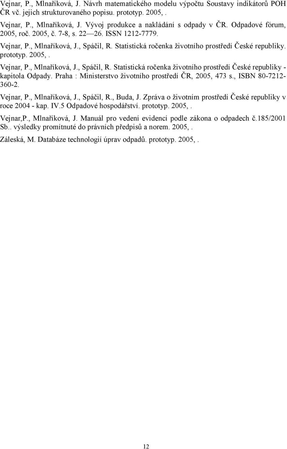 Praha : Ministerstvo životního prostředí ČR, 2005, 473 s., ISBN 80-7212- 360-2. Vejnar, P., Mlnaříková, J., Spáčil, R., Buda, J. Zpráva o životním prostředí České republiky v roce 2004 - kap. IV.