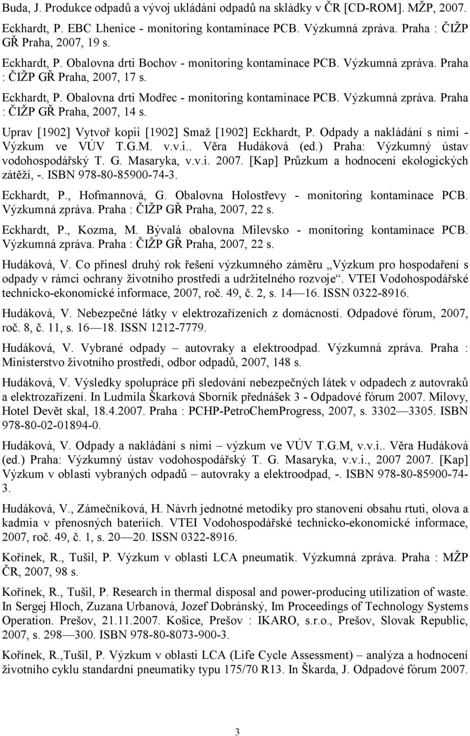 Uprav [1902] Vytvoř kopii [1902] Smaž [1902] Eckhardt, P. Odpady a nakládání s nimi - Výzkum ve VÚV T.G.M. v.v.i.. Věra Hudáková (ed.) Praha: Výzkumný ústav vodohospodářský T. G. Masaryka, v.v.i. 2007.