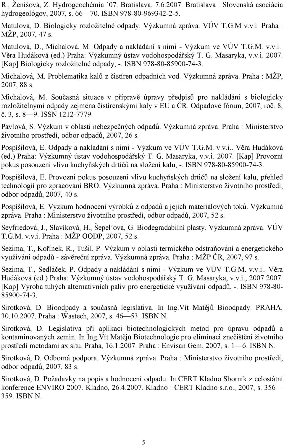 ) Praha: Výzkumný ústav vodohospodářský T. G. Masaryka, v.v.i. 2007. [Kap] Biologicky rozložitelné odpady, -. ISBN 978-80-85900-74-3. Michalová, M. Problematika kalů z čistíren odpadních vod.