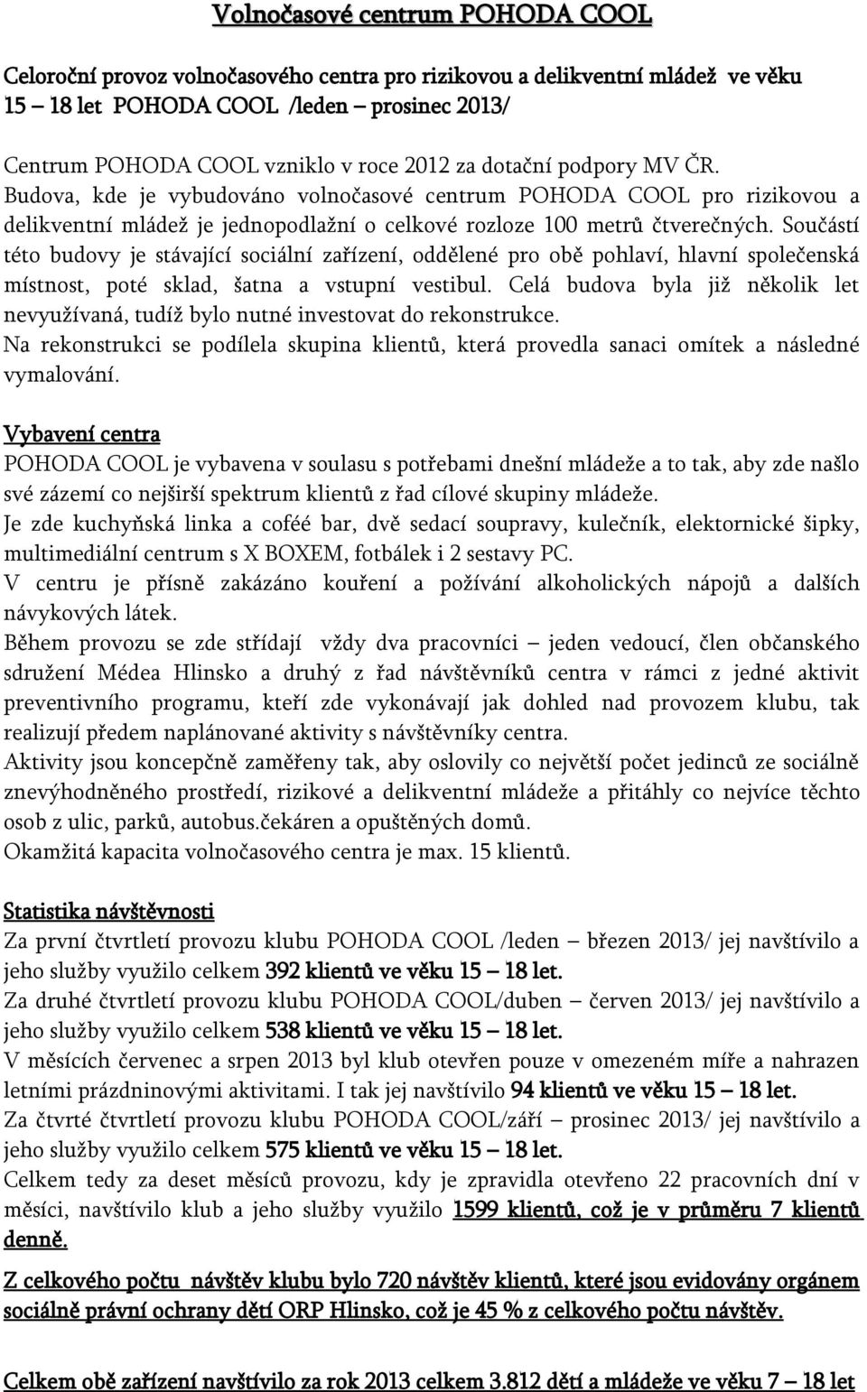 Součástí této budovy je stávající sociální zařízení, oddělené pro obě pohlaví, hlavní společenská místnost, poté sklad, šatna a vstupní vestibul.