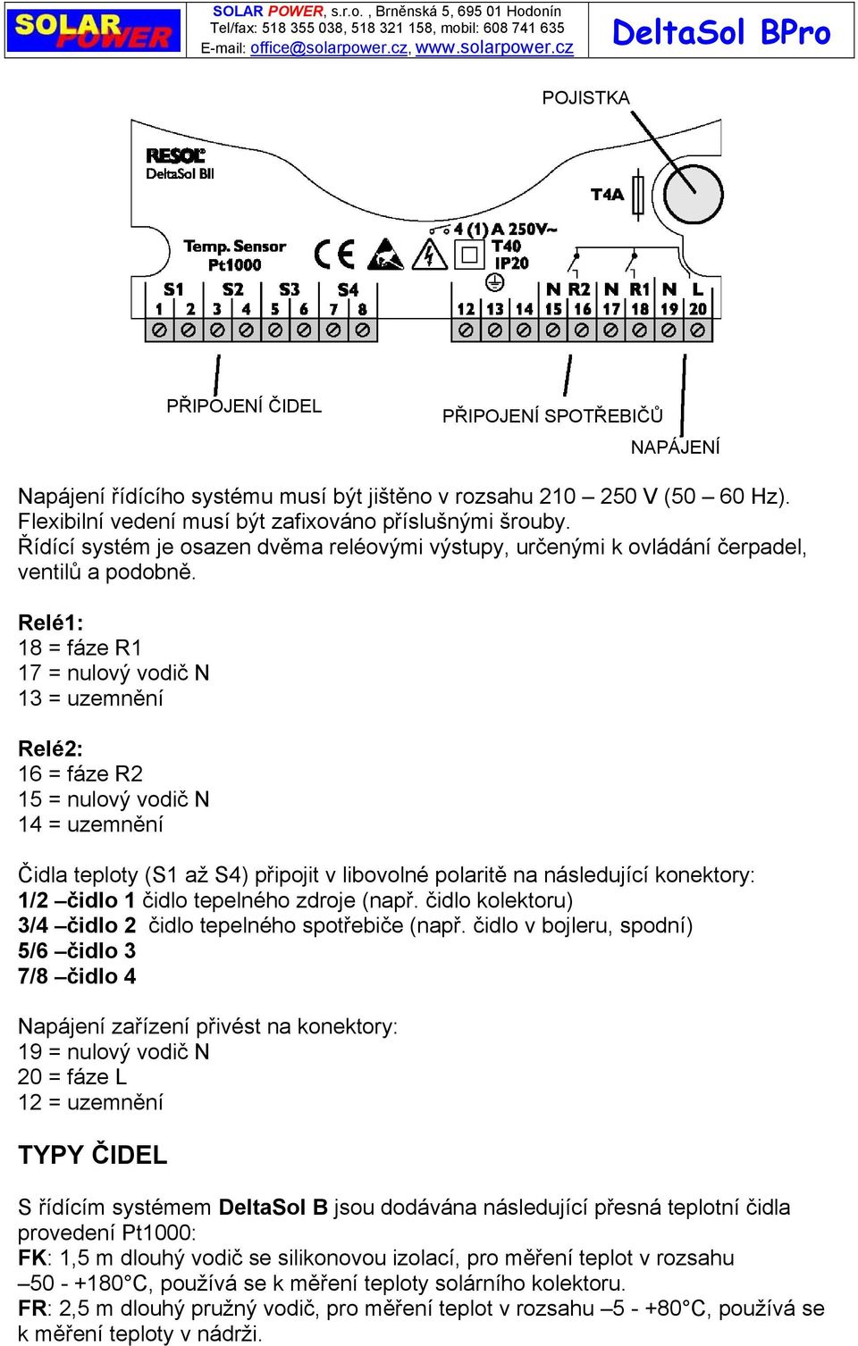 Relé1: 18 = fáze R1 17 = nulový vodič N 13 = uzemnění Relé2: 16 = fáze R2 15 = nulový vodič N 14 = uzemnění Čidla teploty (S1 až S4) připojit v libovolné polaritě na následující konektory: 1/2 čidlo