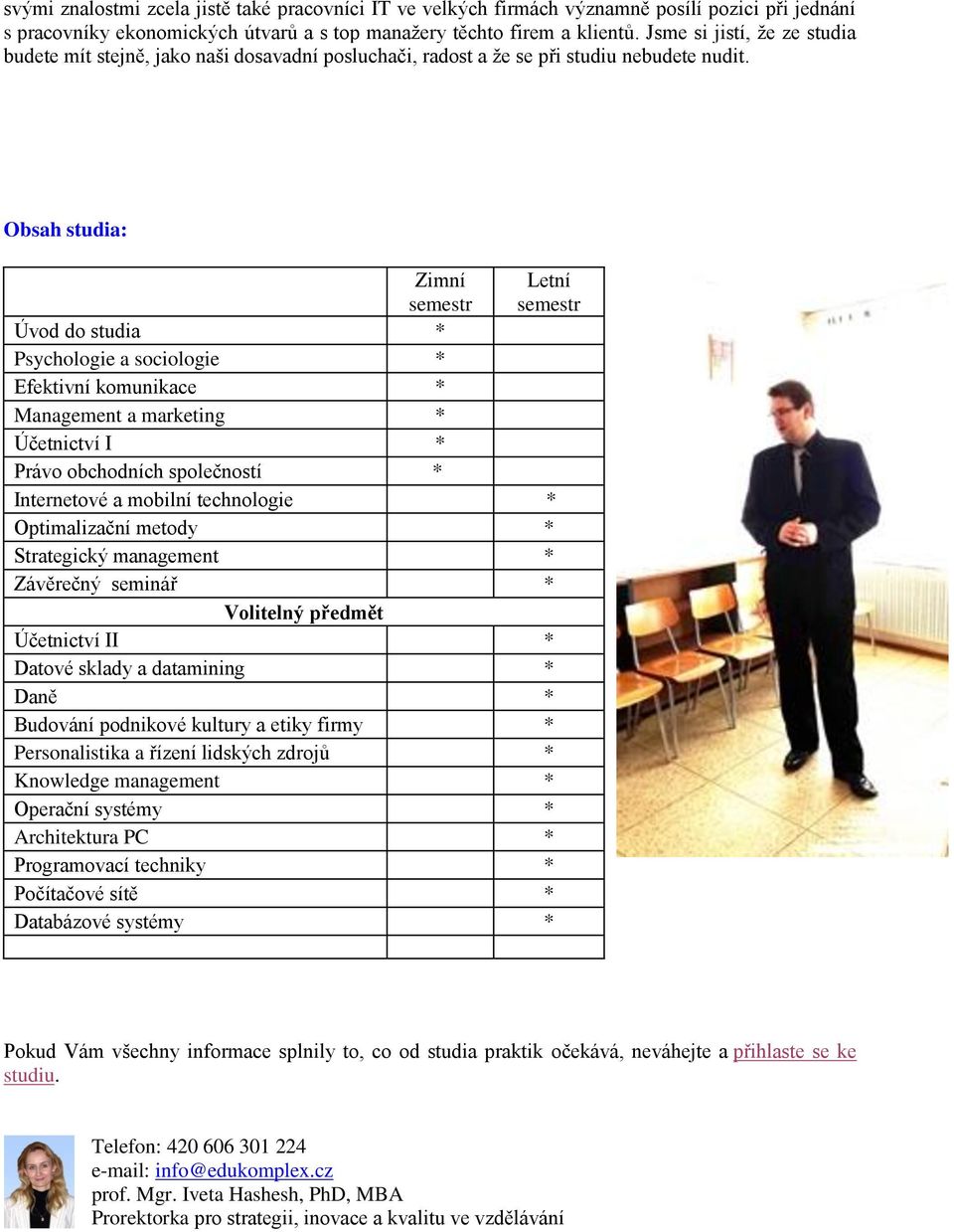 Obsah studia: Zimní semestr Letní semestr Úvod do studia * Psychologie a sociologie * Efektivní komunikace * Management a marketing * Účetnictví I * Právo obchodních společností * Internetové a