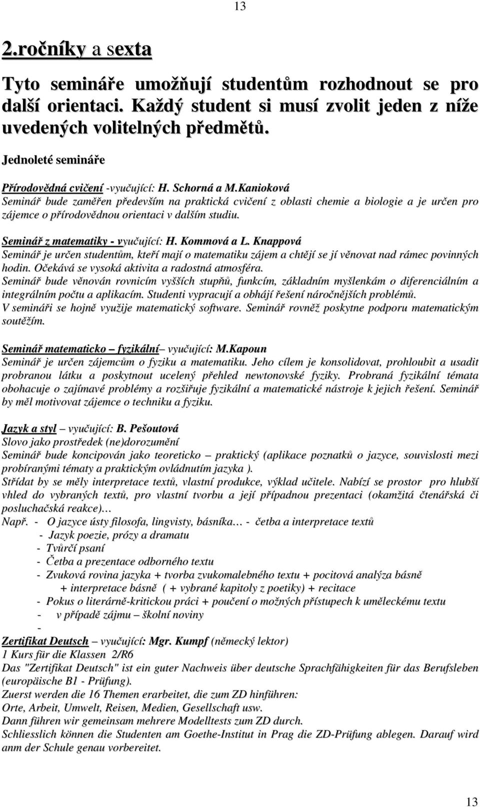 Kanioková Seminář bude zaměřen především na praktická cvičení z oblasti chemie a biologie a je určen pro zájemce o přírodovědnou orientaci v dalším studiu. Seminář z matematiky - vyučující: H.