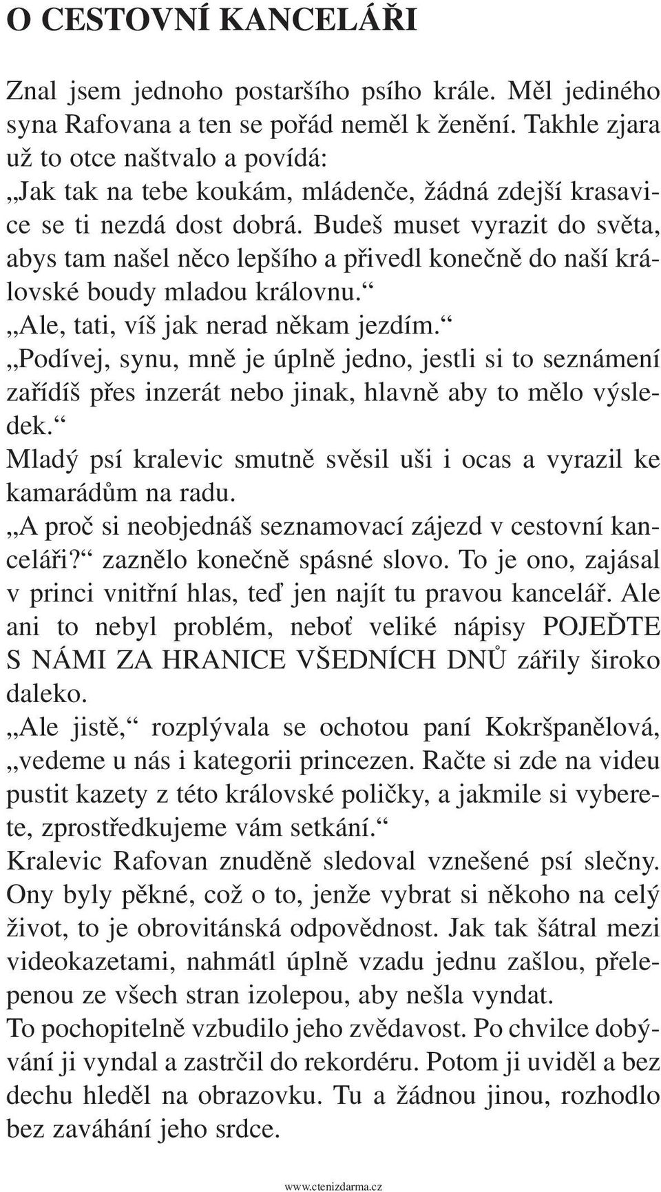 Budeš muset vyrazit do světa, abys tam našel něco lepšího a přivedl konečně do naší královské boudy mladou královnu. Ale, tati, víš jak nerad někam jezdím.