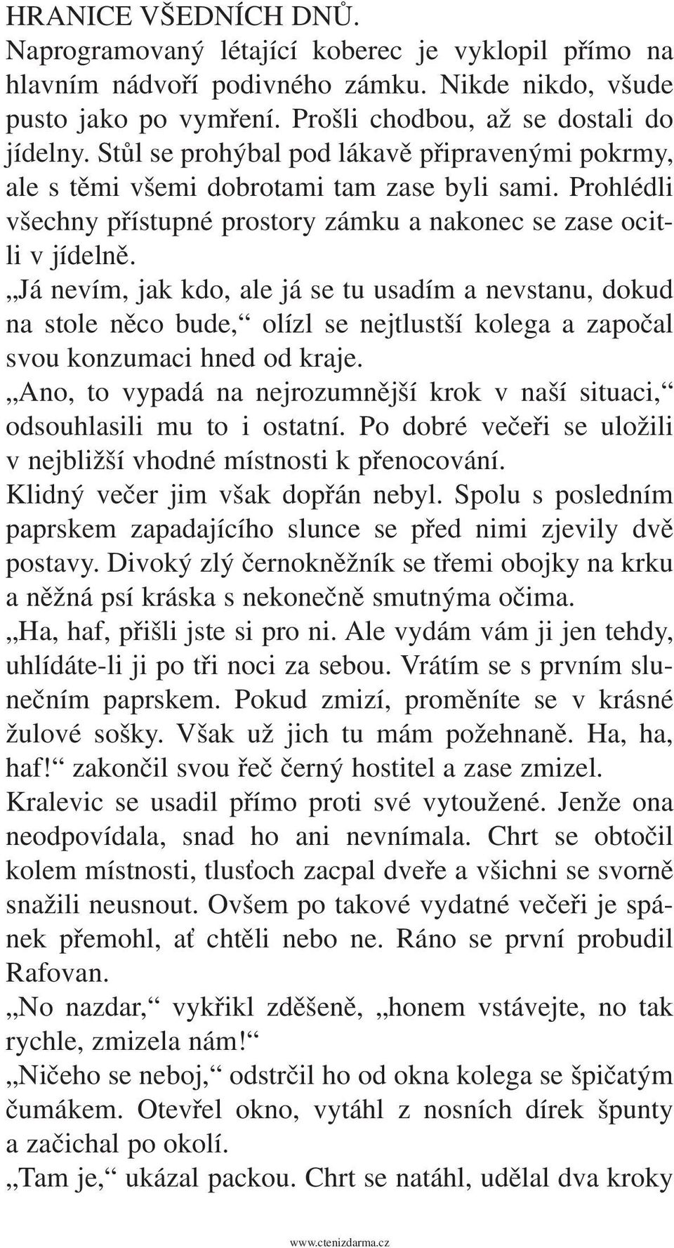 Já nevím, jak kdo, ale já se tu usadím a nevstanu, dokud na stole něco bude, olízl se nejtlustší kolega a započal svou konzumaci hned od kraje.