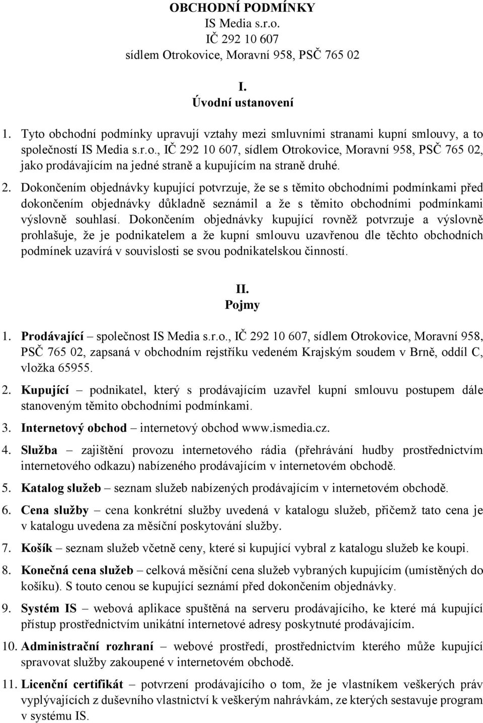 2. Dokončením objednávky kupující potvrzuje, že se s těmito obchodními podmínkami před dokončením objednávky důkladně seznámil a že s těmito obchodními podmínkami výslovně souhlasí.