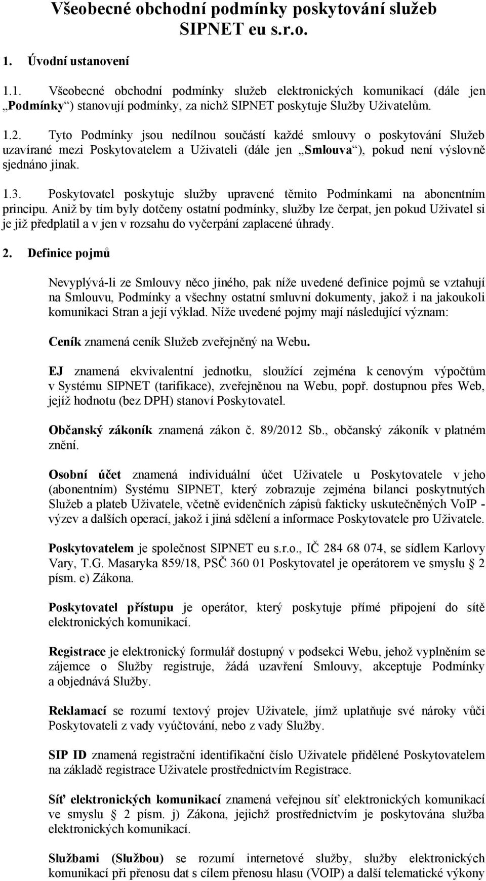 Tyto Podmínky jsou nedílnou součástí každé smlouvy o poskytování Služeb uzavírané mezi Poskytovatelem a Uživateli (dále jen Smlouva ), pokud není výslovně sjednáno jinak. 1.3.