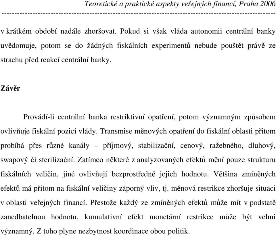 Transmise měnových opatření do fiskální oblasti přitom probíhá přes různé kanály příjmový, stabilizační, cenový, ražebného, dluhový, swapový či sterilizační.