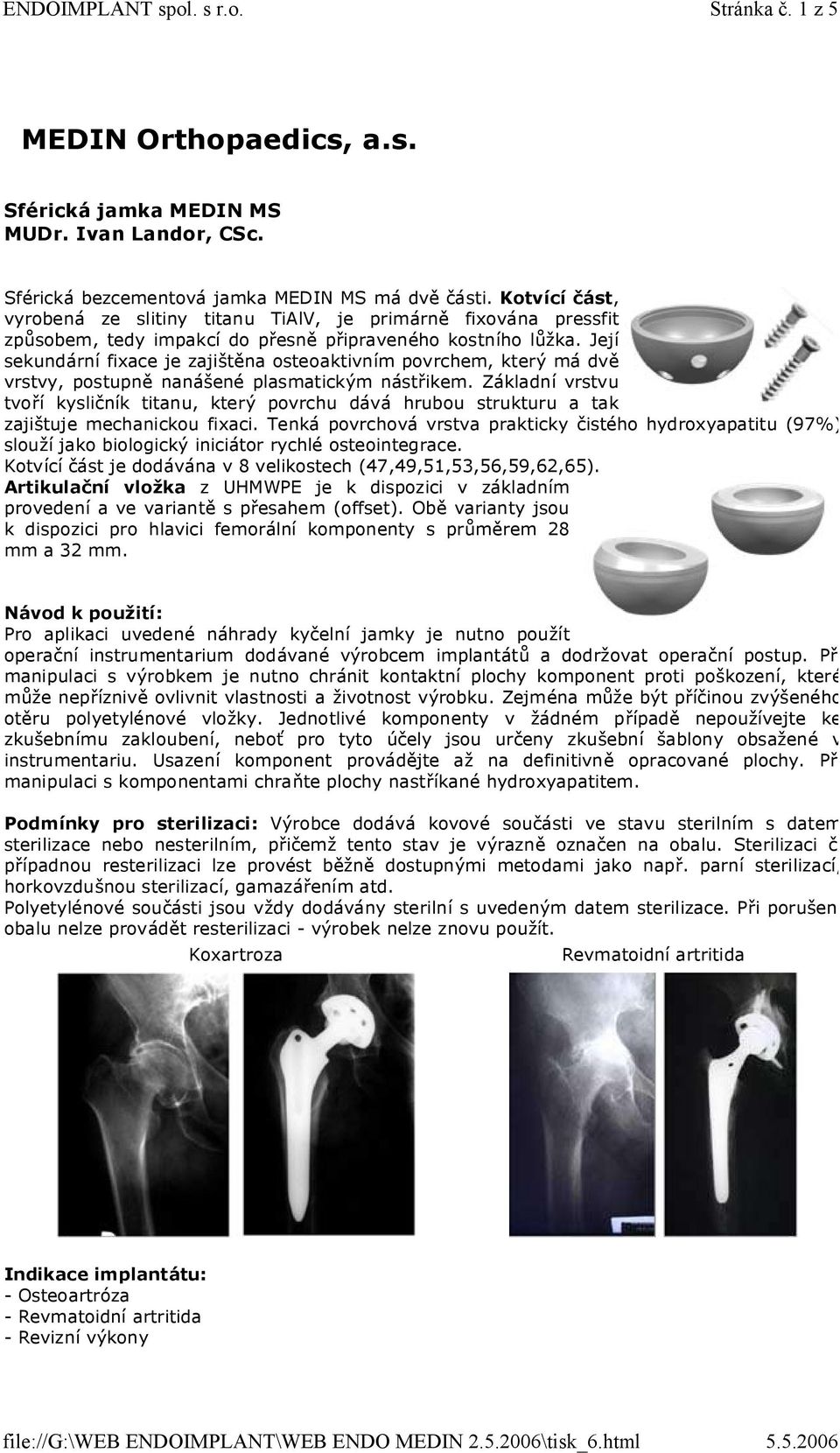 Její sekundární fixace je zajištěna osteoaktivním povrchem, který má dvě vrstvy, postupně nanášené plasmatickým nástřikem.