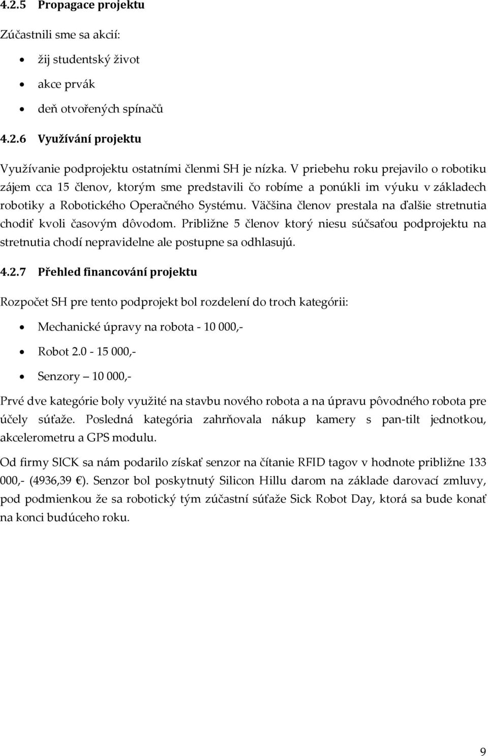 Väčšina členov prestala na ďalšie stretnutia chodiť kvoli časovým dôvodom. Približne 5 členov ktorý niesu súčsaťou podprojektu na stretnutia chodí nepravidelne ale postupne sa odhlasujú. 4.2.