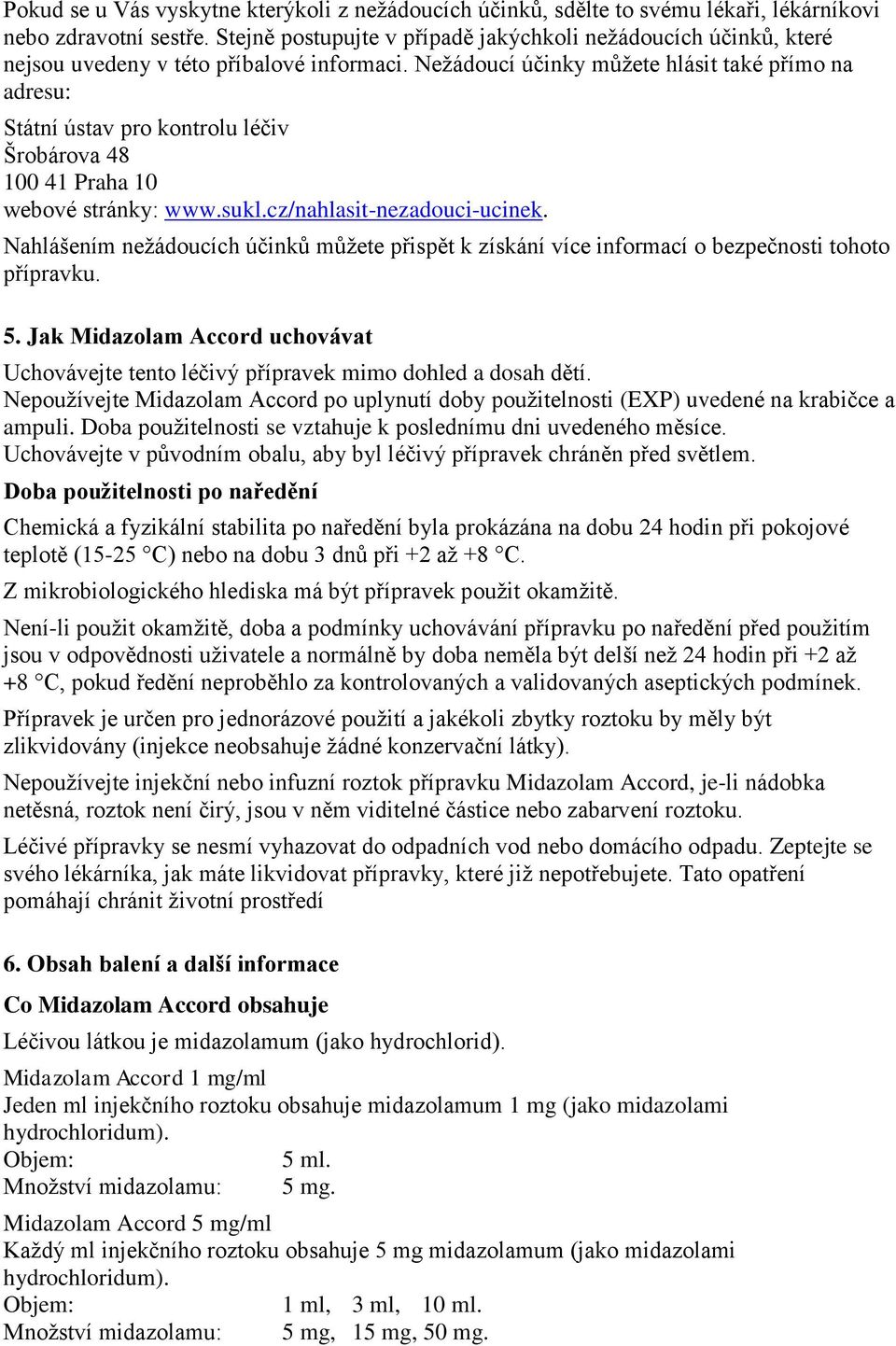 Nežádoucí účinky můžete hlásit také přímo na adresu: Státní ústav pro kontrolu léčiv Šrobárova 48 100 41 Praha 10 webové stránky: www.sukl.cz/nahlasit-nezadouci-ucinek.