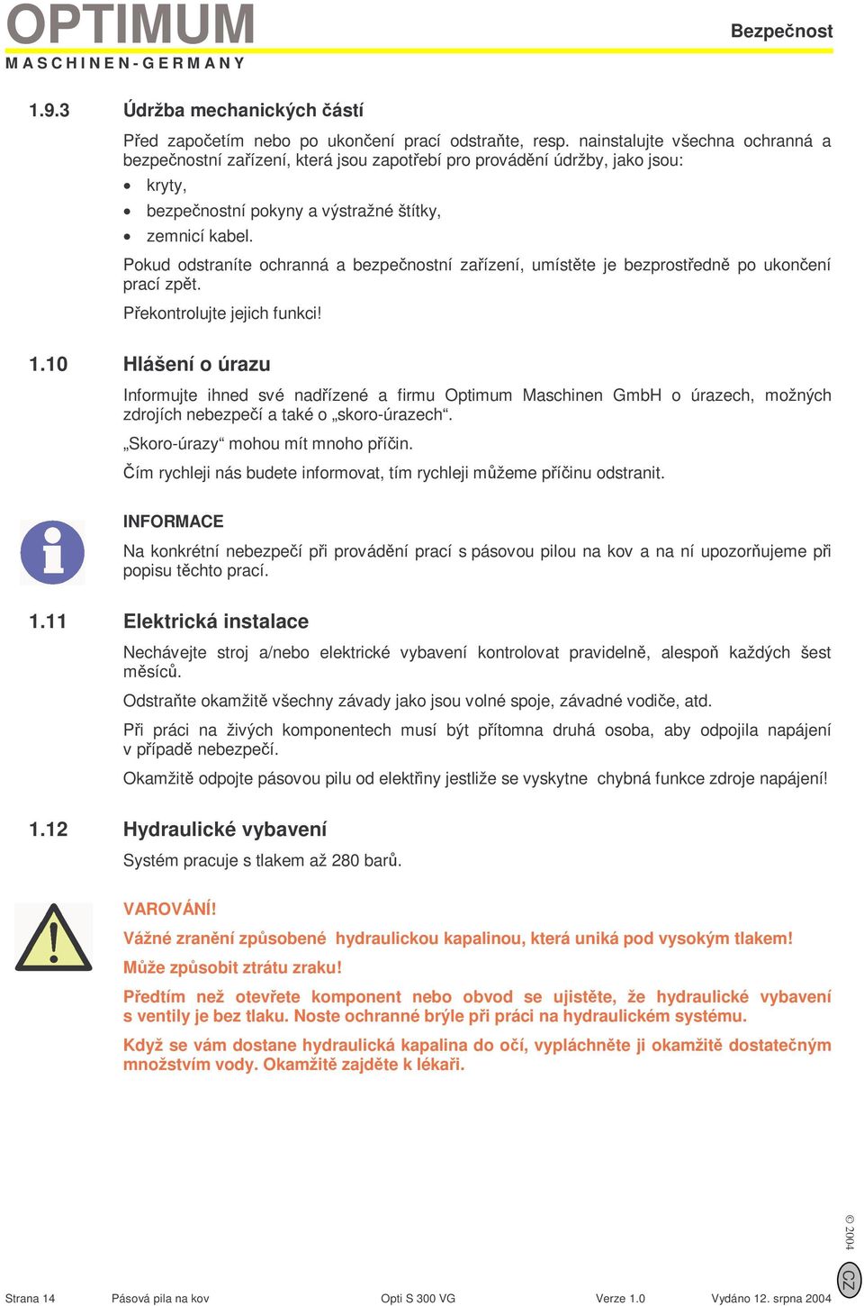 Pokud odstraníte ochranná a bezpečnostní zařízení, umístěte je bezprostředně po ukončení prací zpět. Překontrolujte jejich funkci! 1.