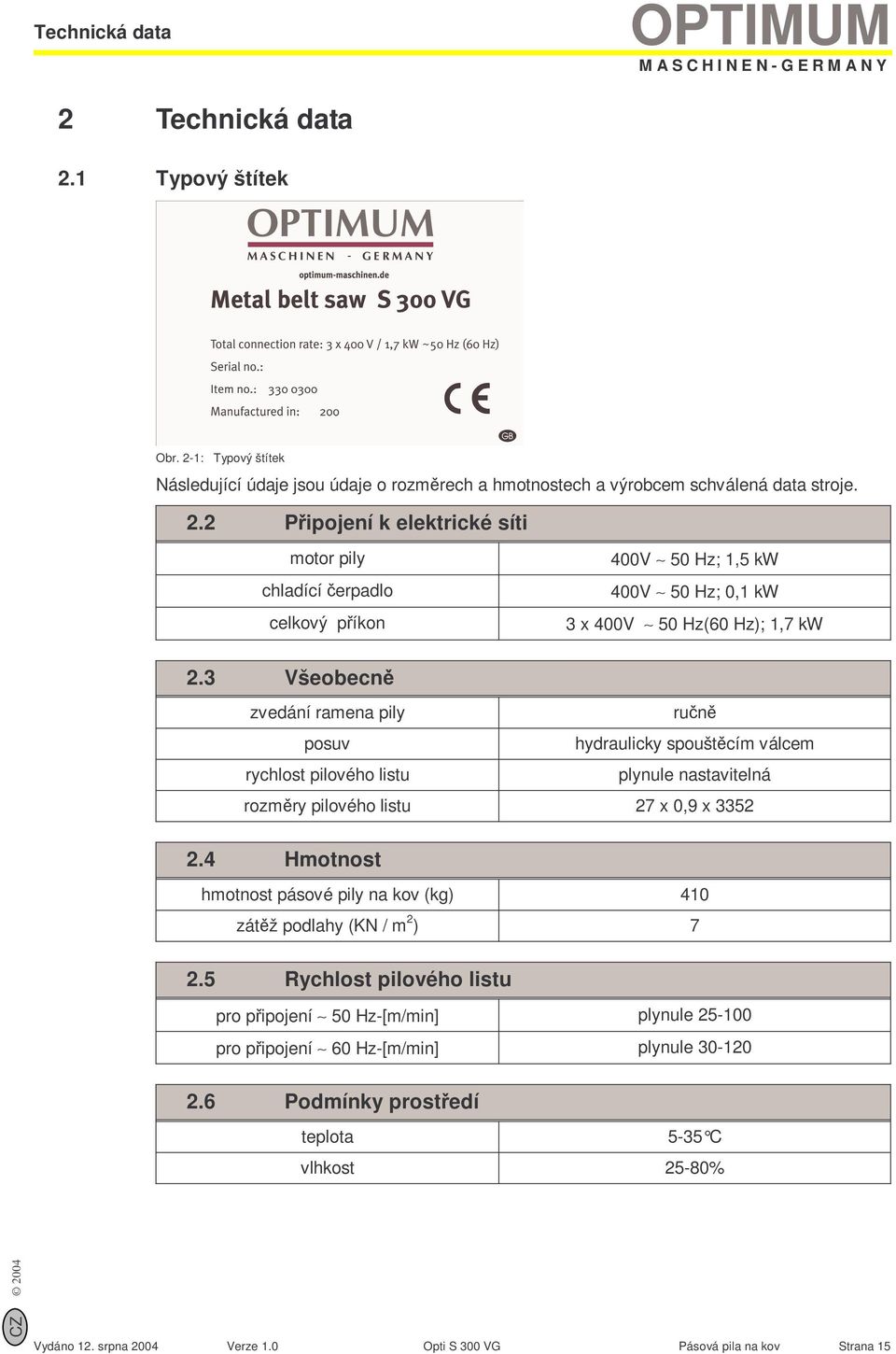 4 Hmotnost hmotnost pásové pily na kov (kg) 410 zátěž podlahy (KN / m 2 ) 7 2.5 Rychlost pilového listu pro připojení 50 Hz-[m/min] plynule 25-100 pro připojení 60 Hz-[m/min] plynule 30-120 2.