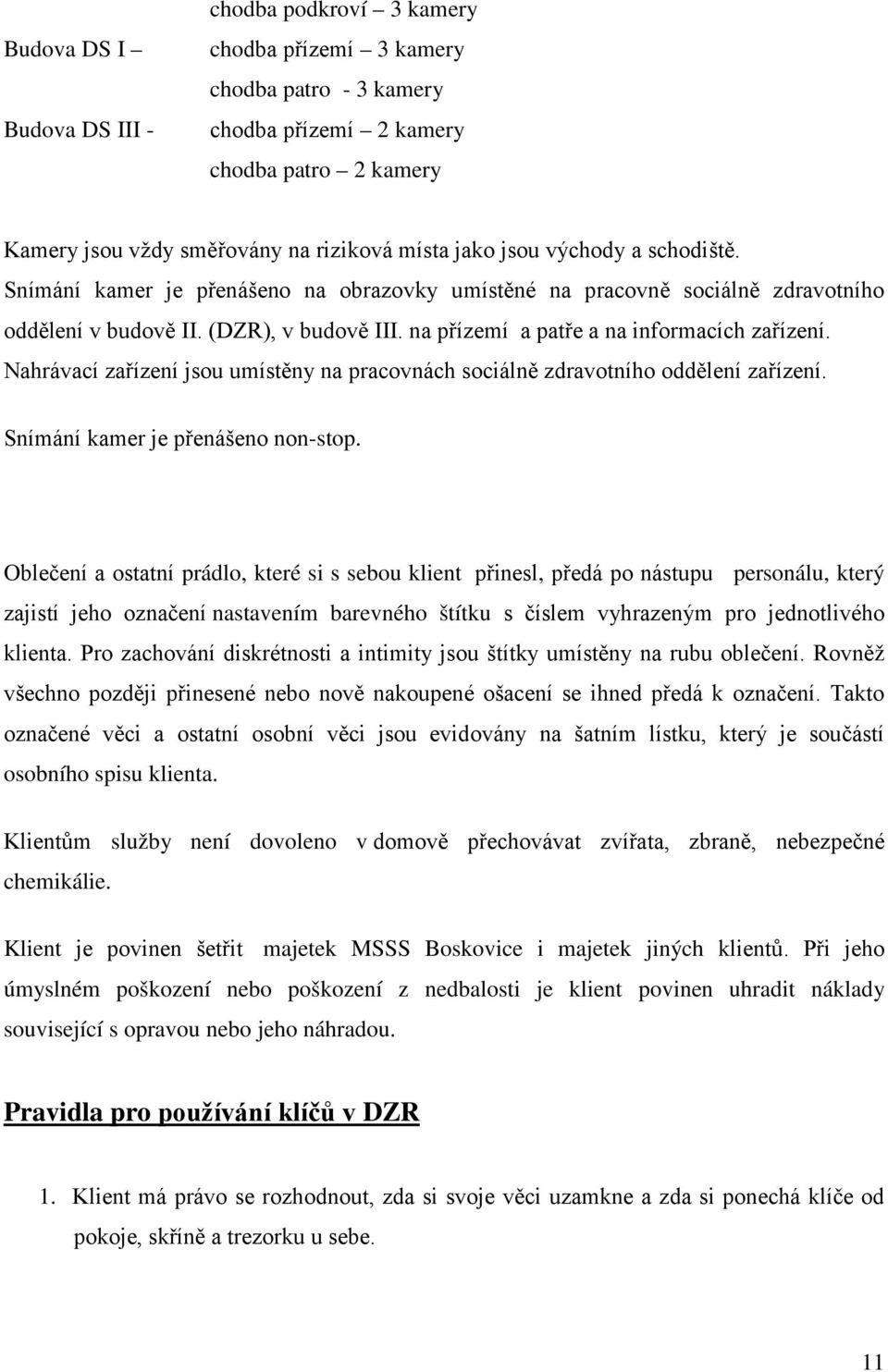 Nahrávací zařízení jsou umístěny na pracovnách sociálně zdravotního oddělení zařízení. Snímání kamer je přenášeno non-stop.