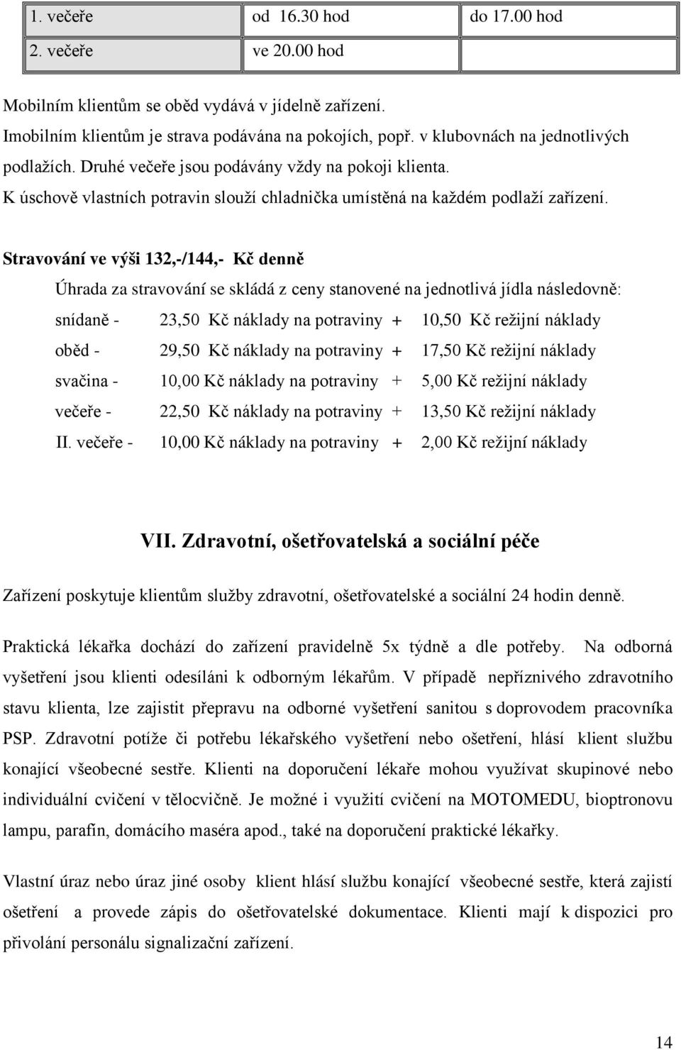 Stravování ve výši 132,-/144,- Kč denně Úhrada za stravování se skládá z ceny stanovené na jednotlivá jídla následovně: snídaně - 23,50 Kč náklady na potraviny + 10,50 Kč režijní náklady oběd - 29,50