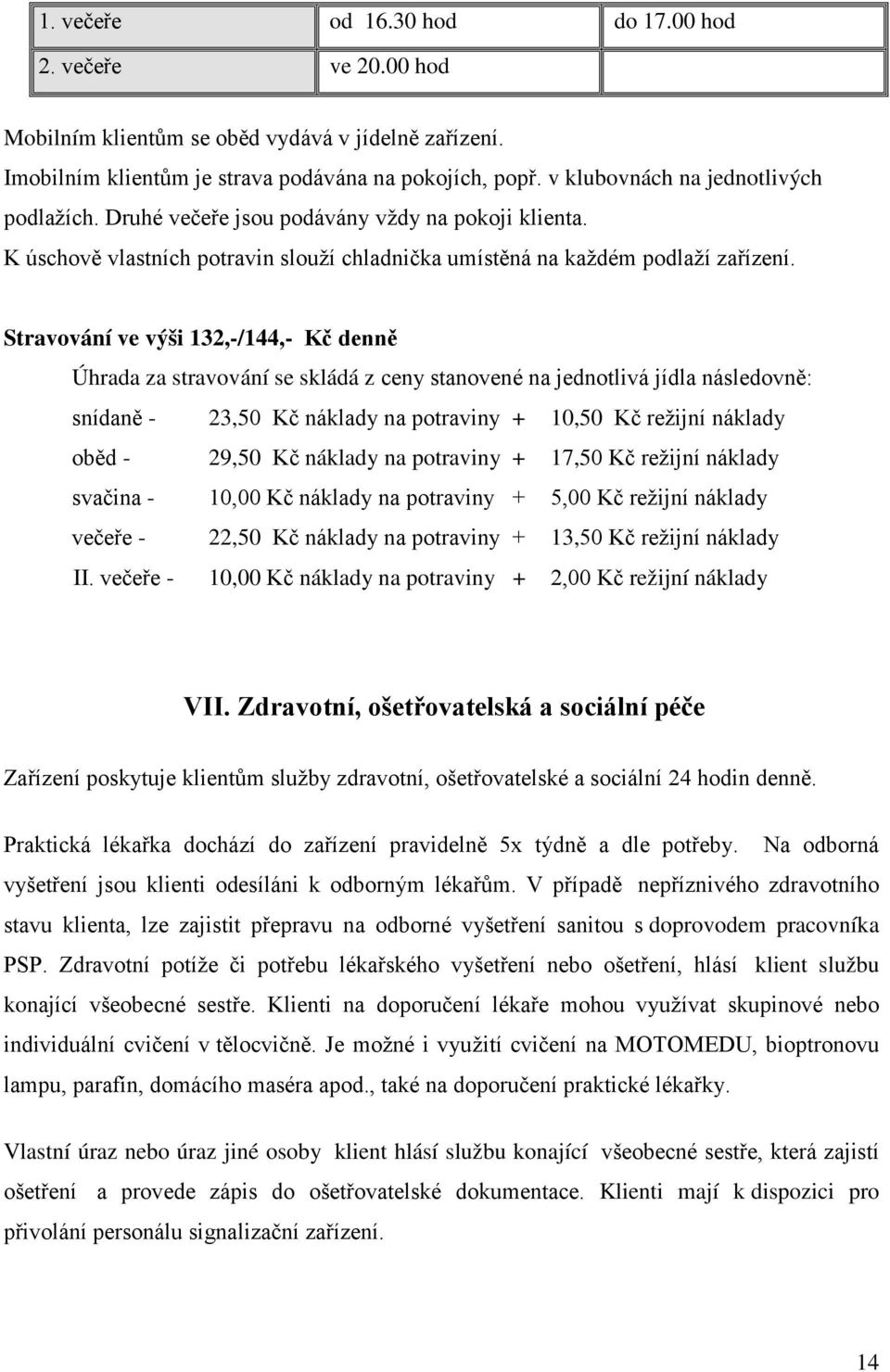 Stravování ve výši 132,-/144,- Kč denně Úhrada za stravování se skládá z ceny stanovené na jednotlivá jídla následovně: snídaně - 23,50 Kč náklady na potraviny + 10,50 Kč režijní náklady oběd - 29,50