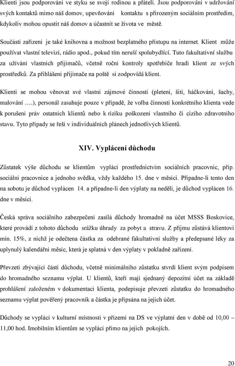 Součástí zařízení je také knihovna a možnost bezplatného přístupu na internet. Klient může používat vlastní televizi, rádio apod., pokud tím neruší spolubydlící.