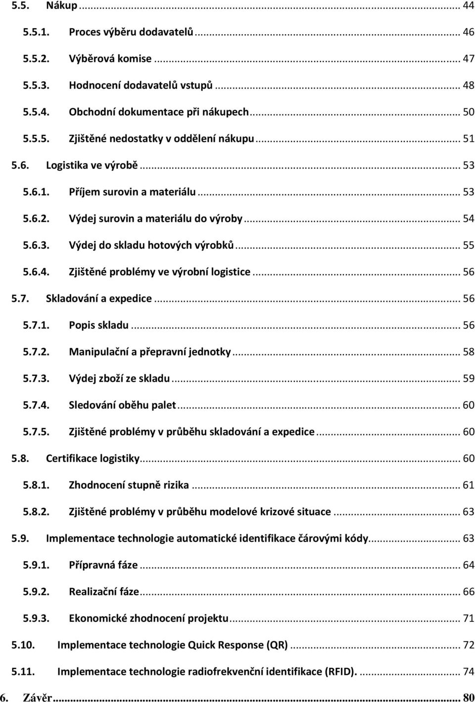 .. 56 5.7. Skladování a expedice... 56 5.7.1. Popis skladu... 56 5.7.2. Manipulační a přepravní jednotky... 58 5.7.3. Výdej zboží ze skladu... 59 5.7.4. Sledování oběhu palet... 60 5.7.5. Zjištěné problémy v průběhu skladování a expedice.