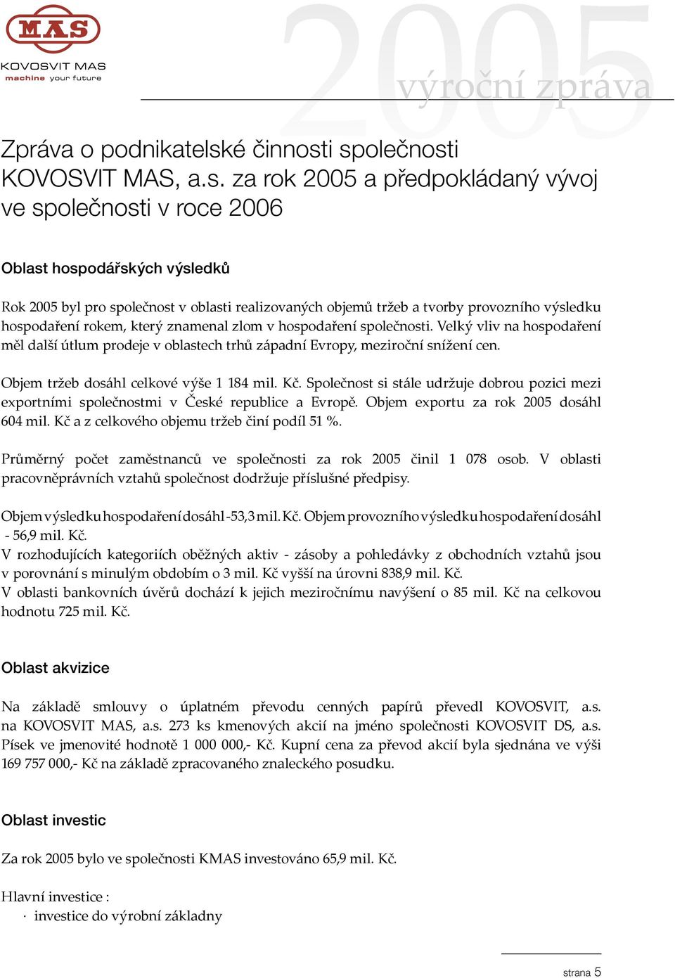 i společnosti KOVOSVIT MAS, a.s. za rok a předpokládaný vývoj ve společnosti v roce 2006 Oblast hospodářských výsledků Rok byl pro společnost v oblasti realizovaných objemů tržeb a tvorby provozního