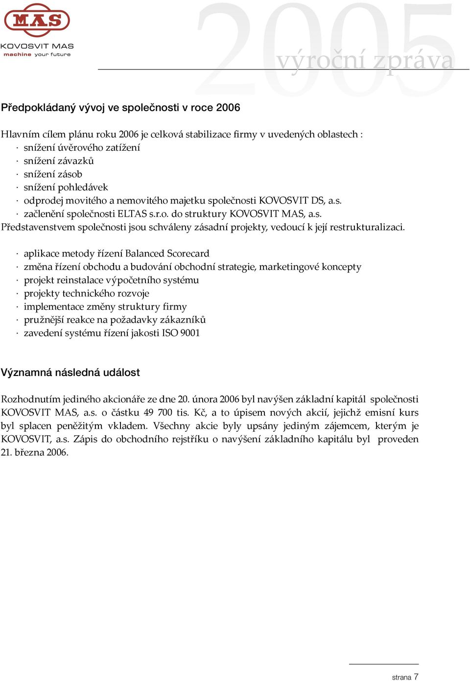 aplikace metody řízení Balanced Scorecard změna řízení obchodu a budování obchodní strategie, marketingové koncepty projekt reinstalace výpočetního systému projekty technického rozvoje implementace